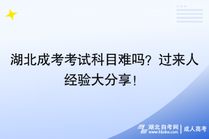 湖北成考考試科目難嗎？過來人經(jīng)驗大分享！
