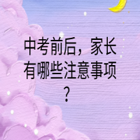 中考前后，家長(zhǎng)有哪些注意事項(xiàng)？
