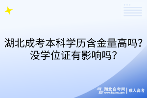 湖北成考本科學(xué)歷含金量高嗎？沒學(xué)位證有影響嗎？