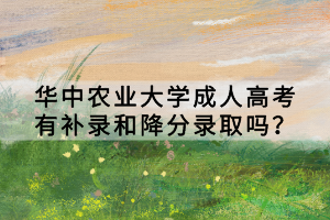 華中農(nóng)業(yè)大學(xué)成人高考有補(bǔ)錄和降分錄取嗎？