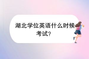 湖北學(xué)位英語什么時候考試？
