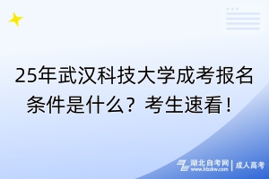 25年武漢科技大學(xué)成考報名條件是什么？考生速看！