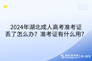 2024年湖北成人高考準(zhǔn)考證丟了怎么辦？準(zhǔn)考證有什么用？