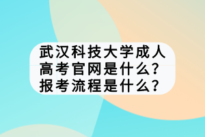武漢科技大學(xué)成人高考官網(wǎng)是什么？報考流程是什么？