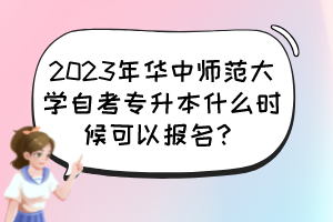 2023年華中師范大學自考專升本什么時候可以報名？
