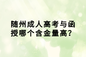隨州成人高考與函授哪個(gè)含金量高？