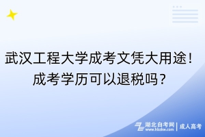 武漢工程大學成考文憑大用途！成考學歷可以退稅嗎？