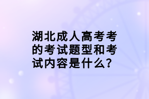湖北成人高考考的考試題型和考試內(nèi)容是什么？