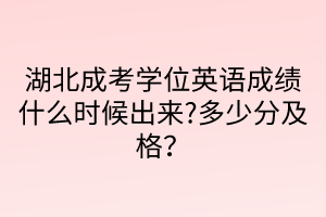 湖北成考學位英語成績什么時候出來?多少分及格？