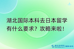 湖北國際本科去日本留學(xué)有什么要求？攻略來啦！