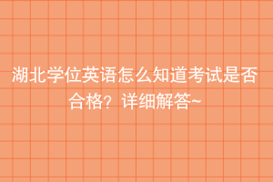 湖北學(xué)位英語(yǔ)怎么知道考試是否合格？詳細(xì)解答~