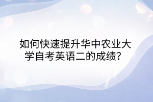 如何快速提升華中農(nóng)業(yè)大學自考英語二的成績？