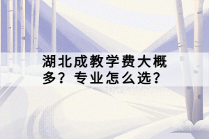 湖北成教學(xué)費(fèi)大概多？專業(yè)怎么選？