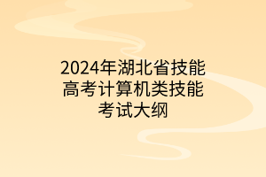2024年湖北省技能高考計(jì)算機(jī)類技能考試大綱