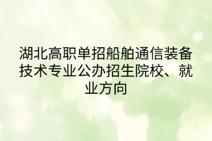 湖北高職單招船舶通信裝備技術(shù)專業(yè)公辦招生院校、就業(yè)方向