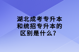 湖北成考專升本和統(tǒng)招專升本的區(qū)別是什么？