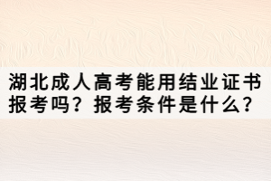 湖北成人高考能用結(jié)業(yè)證書報(bào)考嗎？報(bào)考條件是什么？