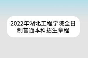 2022年湖北工程學(xué)院全日制普通本科招生章程