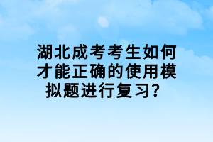 湖北成考考生如何才能正確的使用模擬題進行復習？