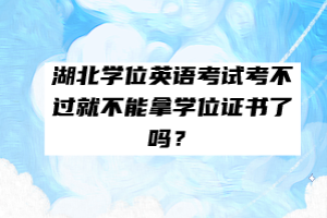 湖北學(xué)位英語考試考不過就不能拿學(xué)位證書了嗎？