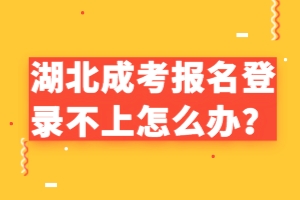 湖北成考報名登錄不上怎么辦？