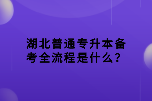 湖北普通專(zhuān)升本備考全流程是什么？