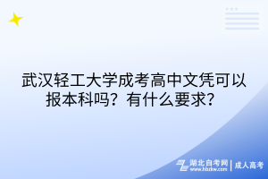 武漢輕工大學(xué)成考高中文憑可以報本科嗎？有什么要求？