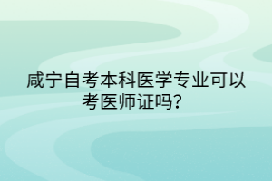 咸寧自考本科醫(yī)學(xué)專(zhuān)業(yè)可以考醫(yī)師證嗎？