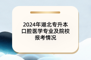 2024年湖北專(zhuān)升本口腔醫(yī)學(xué)專(zhuān)業(yè)及各大院校報(bào)考情況