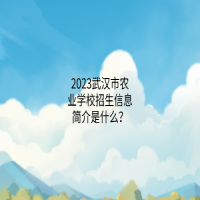 2023武漢市農(nóng)業(yè)學(xué)校招生信息簡(jiǎn)介是什么？