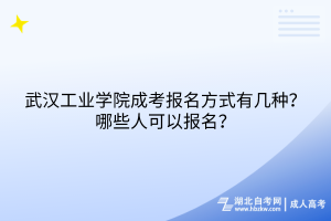 武漢工業(yè)學院成考報名方式有幾種？哪些人可以報名？