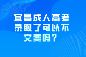 宜昌成人高考錄取了可以不交費嗎？