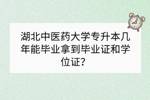 湖北中醫(yī)藥大學(xué)專升本幾年能畢業(yè)拿到畢業(yè)證和學(xué)位證？