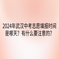 2024年武漢中考志愿填報(bào)時(shí)間是哪天？有什么要注意的？