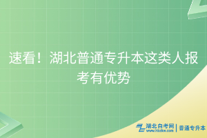 速看！湖北普通專升本這類(lèi)人報(bào)考有優(yōu)勢(shì)