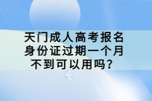 天門成人高考報名身份證過期一個月不到可以用嗎？