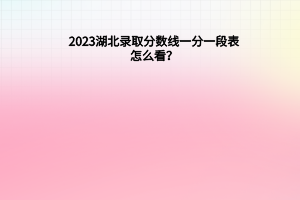 2023湖北錄取分數(shù)線一分一段表怎么看？