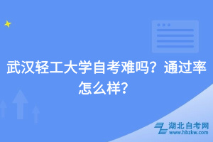 武漢輕工大學(xué)自考難嗎？通過率怎么樣？