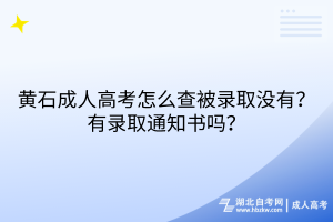 黃石成人高考怎么查被錄取沒(méi)有？有錄取通知書(shū)嗎？