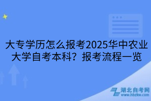 大專學(xué)歷怎么報(bào)考2025華中農(nóng)業(yè)大學(xué)自考本科？報(bào)考流程一覽