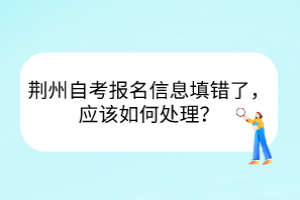 荊州自考報名信息填錯了，應(yīng)該如何處理？