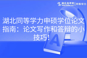 湖北同等學(xué)力申碩學(xué)位論文指南：論文寫(xiě)作和答辯的小技巧！