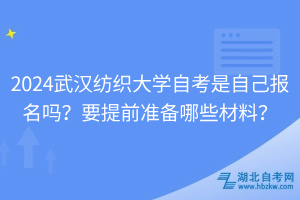 2024武漢紡織大學(xué)自考是自己報(bào)名嗎？要提前準(zhǔn)備哪些材料？