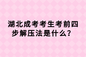 湖北成考考生考前四步解壓法是什么？