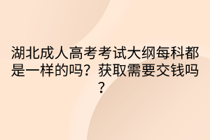 湖北成人高考考試大綱每科都是一樣的嗎？獲取需要交錢嗎？