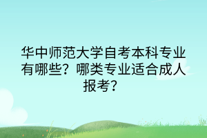 華中師范大學自考本科專業(yè)有哪些？哪類專業(yè)適合成人報考？