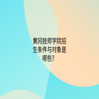 黃岡技師學院招生條件與對象是哪些？