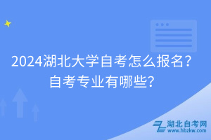 2024湖北大學(xué)自考怎么報(bào)名？自考專業(yè)有哪些？