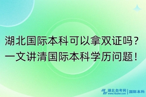 湖北國際本科可以拿雙證嗎？一文講清國際本科學(xué)歷問題！