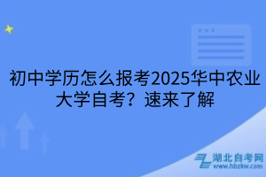 初中學(xué)歷怎么報(bào)考2025華中農(nóng)業(yè)大學(xué)自考？速來(lái)了解